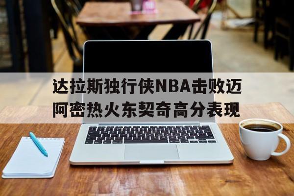 欧冠分析_达拉斯独行侠NBA击败迈阿密热火东契奇高分表现(达拉斯独行侠转会)